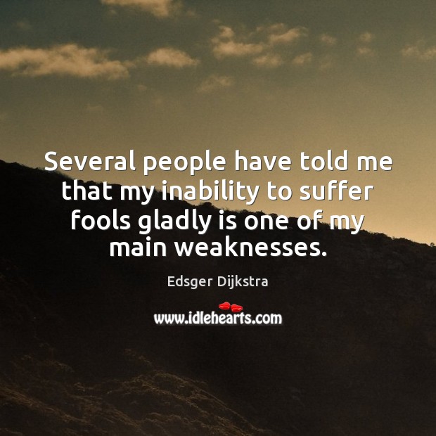 Several people have told me that my inability to suffer fools gladly Edsger Dijkstra Picture Quote