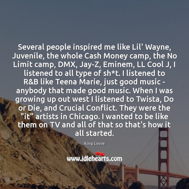 Several people inspired me like Lil’ Wayne, Juvenile, the whole Cash Money King Louie Picture Quote