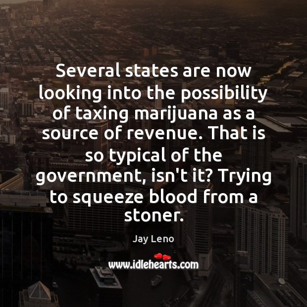 Several states are now looking into the possibility of taxing marijuana as Jay Leno Picture Quote