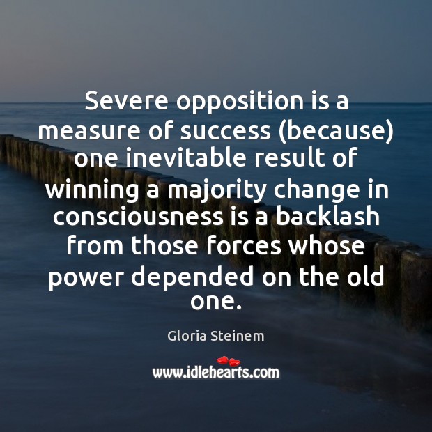 Severe opposition is a measure of success (because) one inevitable result of Gloria Steinem Picture Quote