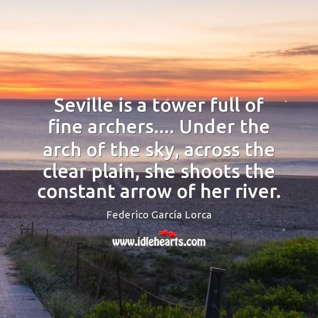 Seville is a tower full of fine archers…. Under the arch of Federico García Lorca Picture Quote