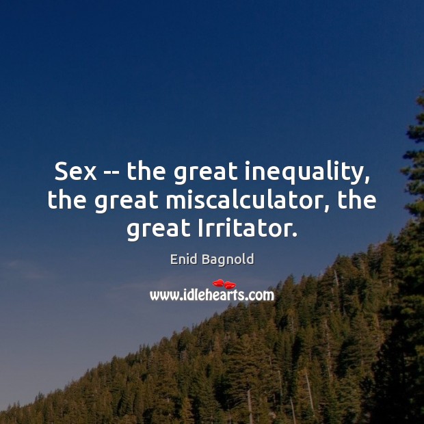 Sex — the great inequality, the great miscalculator, the great Irritator. Enid Bagnold Picture Quote