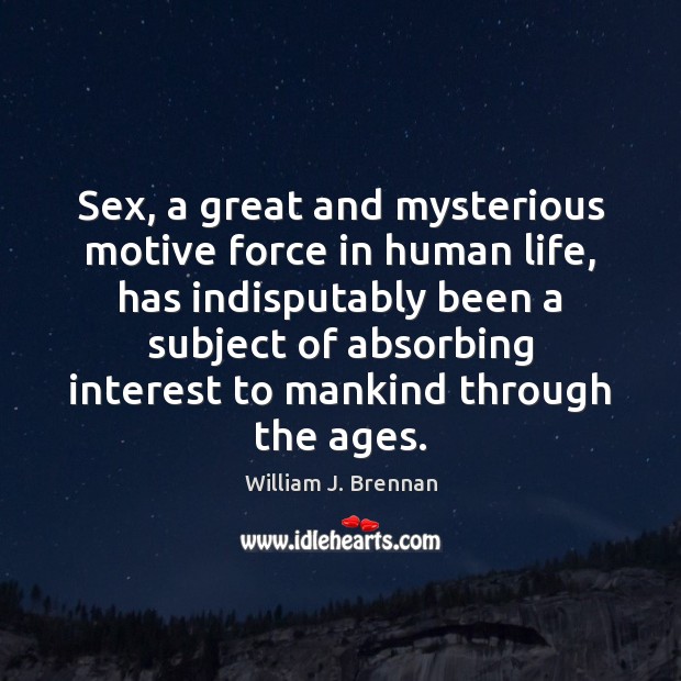 Sex, a great and mysterious motive force in human life, has indisputably William J. Brennan Picture Quote