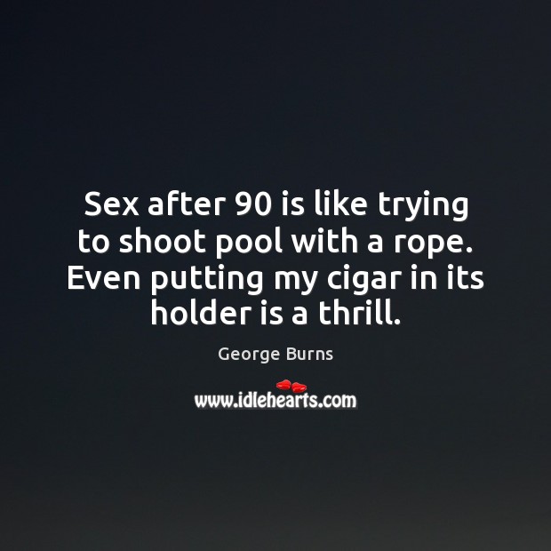 Sex after 90 is like trying to shoot pool with a rope. Even George Burns Picture Quote