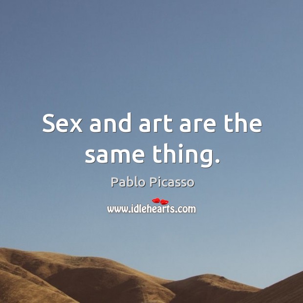 Sex and art are the same thing. Pablo Picasso Picture Quote