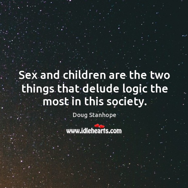 Sex and children are the two things that delude logic the most in this society. Doug Stanhope Picture Quote