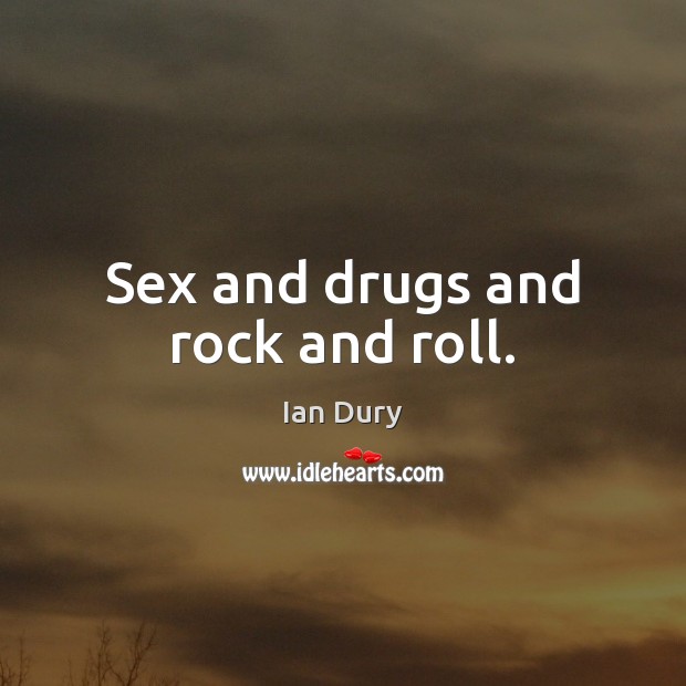 Sex and drugs and rock and roll. Ian Dury Picture Quote