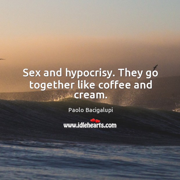 Sex and hypocrisy. They go together like coffee and cream. Paolo Bacigalupi Picture Quote