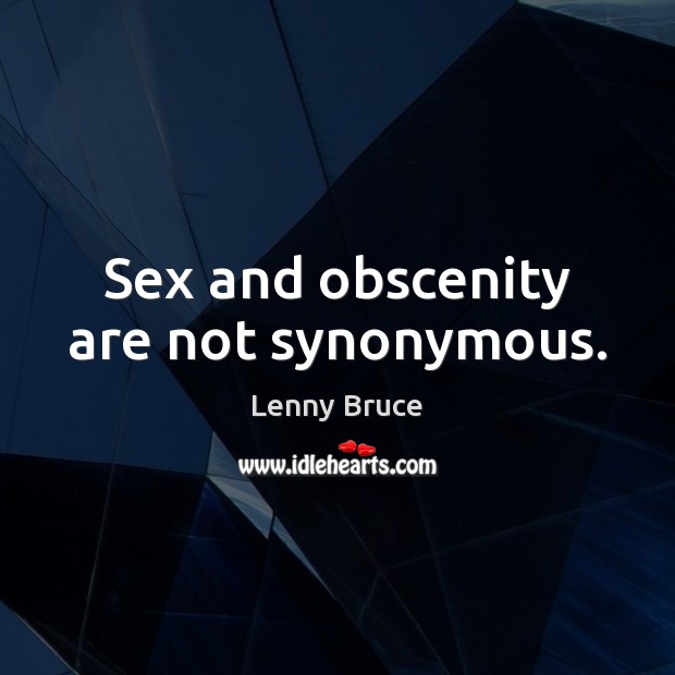 Sex and obscenity are not synonymous. Lenny Bruce Picture Quote