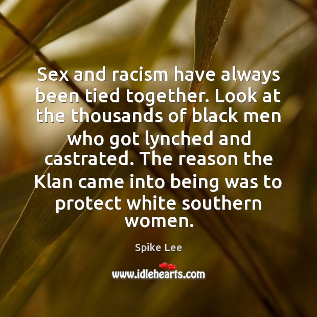 Sex and racism have always been tied together. Look at the thousands Spike Lee Picture Quote