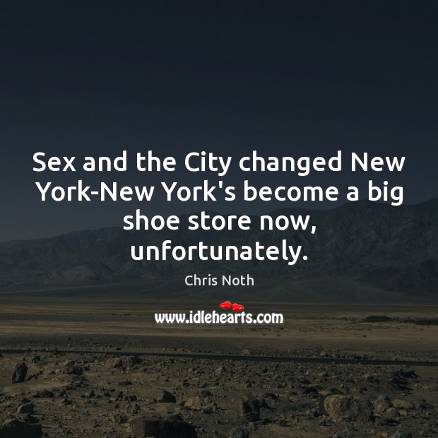 Sex and the City changed New York-New York’s become a big shoe store now, unfortunately. Chris Noth Picture Quote