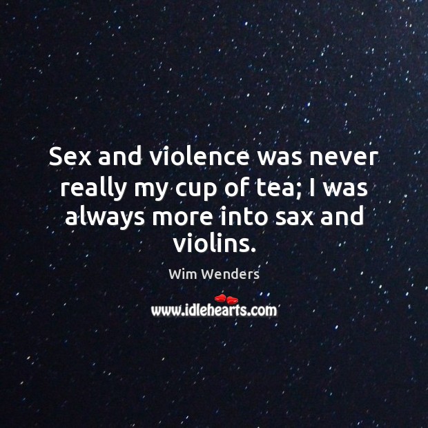 Sex and violence was never really my cup of tea; I was always more into sax and violins. Wim Wenders Picture Quote