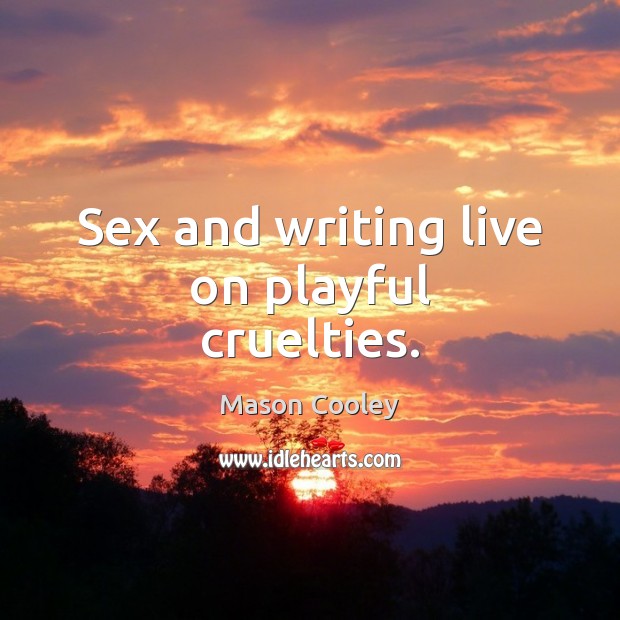 Sex and writing live on playful cruelties. Mason Cooley Picture Quote