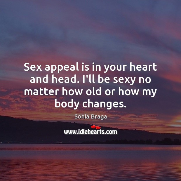 Sex appeal is in your heart and head. I’ll be sexy no Sonia Braga Picture Quote