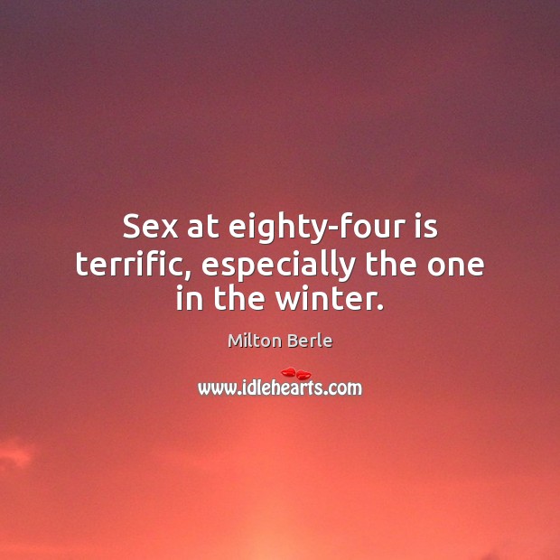 Sex at eighty-four is terrific, especially the one in the winter. Milton Berle Picture Quote