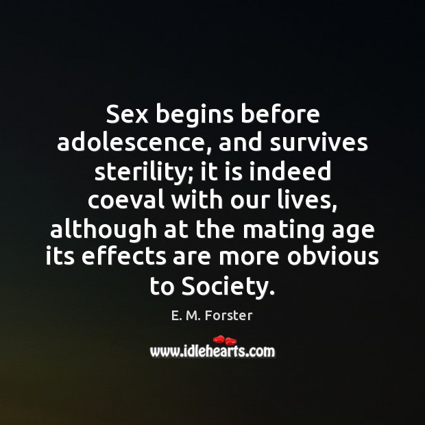Sex begins before adolescence, and survives sterility; it is indeed coeval with E. M. Forster Picture Quote