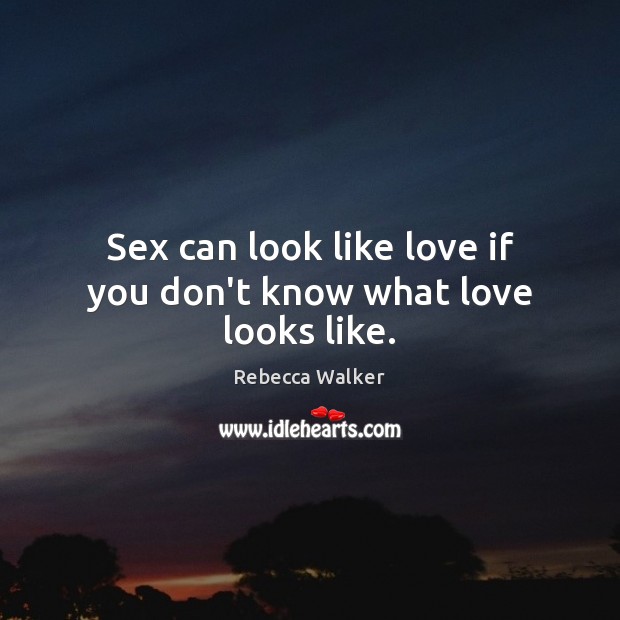 Sex can look like love if you don’t know what love looks like. Rebecca Walker Picture Quote