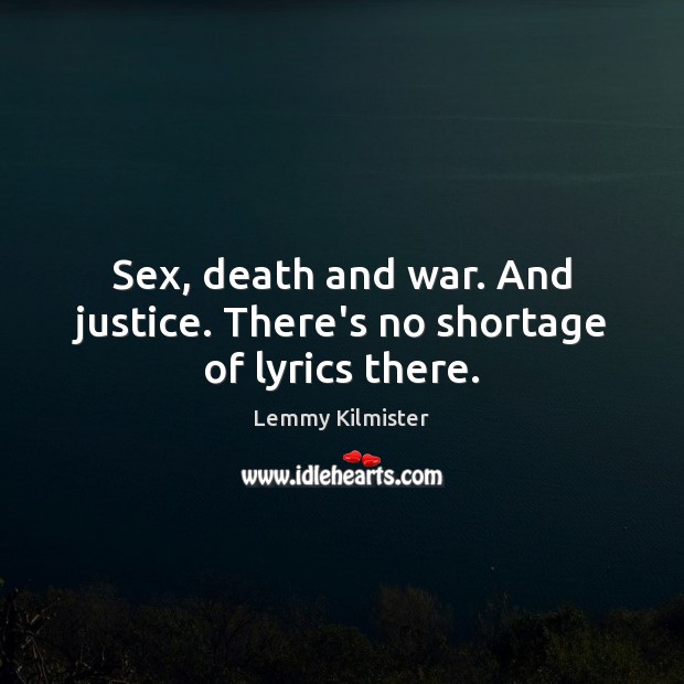 Sex, death and war. And justice. There’s no shortage of lyrics there. Lemmy Kilmister Picture Quote