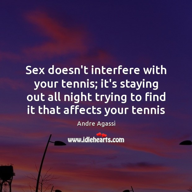 Sex doesn’t interfere with your tennis; it’s staying out all night trying Andre Agassi Picture Quote