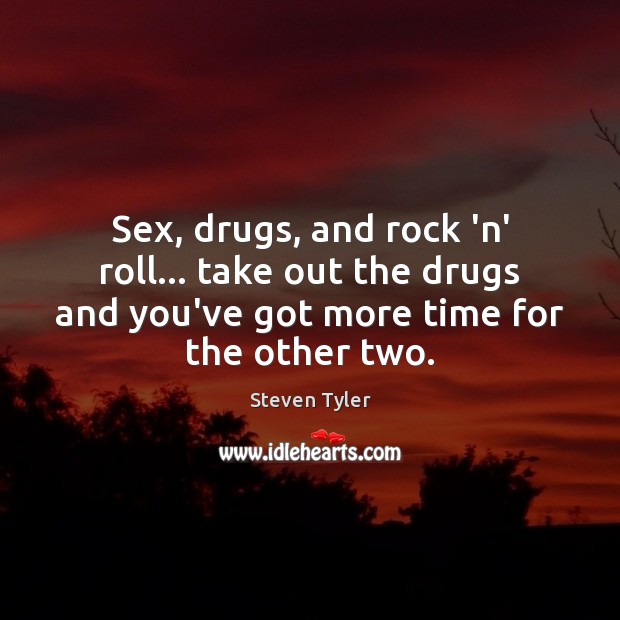 Sex, drugs, and rock ‘n’ roll… take out the drugs and you’ve Steven Tyler Picture Quote