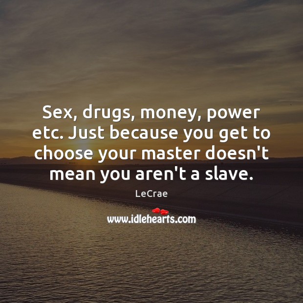 Sex, drugs, money, power etc. Just because you get to choose your LeCrae Picture Quote