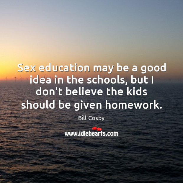 Sex education may be a good idea in the schools, but I Bill Cosby Picture Quote