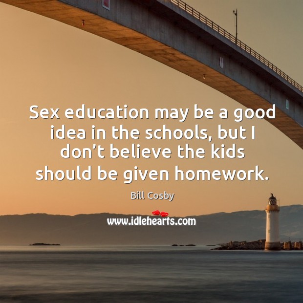 Sex education may be a good idea in the schools, but I don’t believe the kids should be given homework. Image