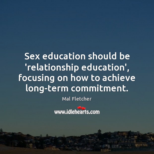 Sex education should be ‘relationship education’, focusing on how to achieve long-term Mal Fletcher Picture Quote