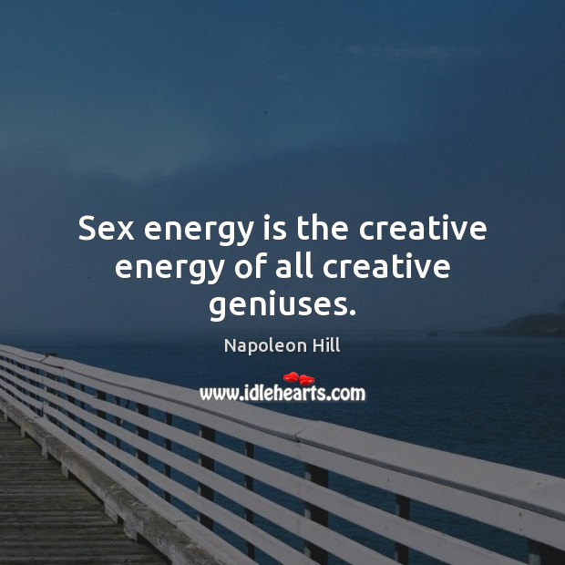 Sex energy is the creative energy of all creative geniuses. Image