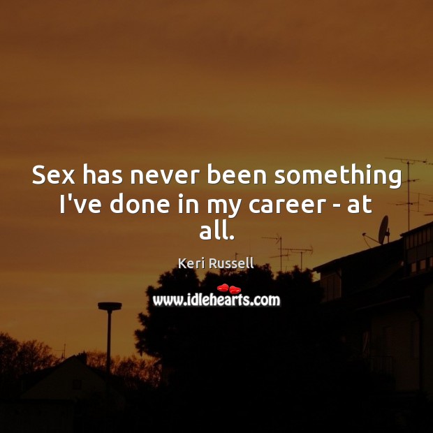 Sex has never been something I’ve done in my career – at all. Keri Russell Picture Quote