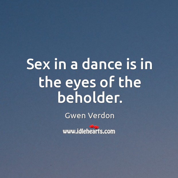 Sex in a dance is in the eyes of the beholder. Gwen Verdon Picture Quote