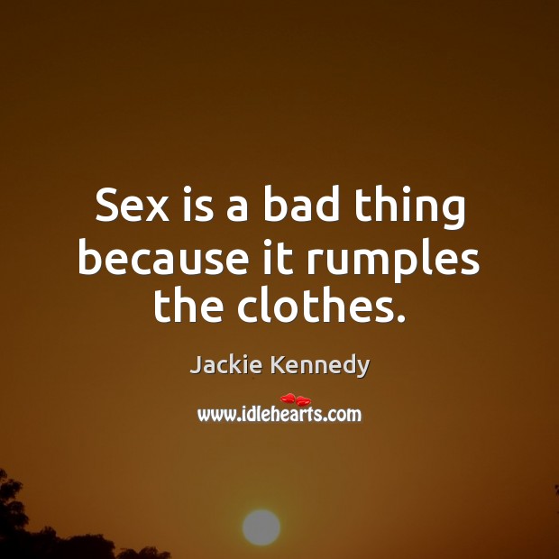 Sex is a bad thing because it rumples the clothes. Jackie Kennedy Picture Quote
