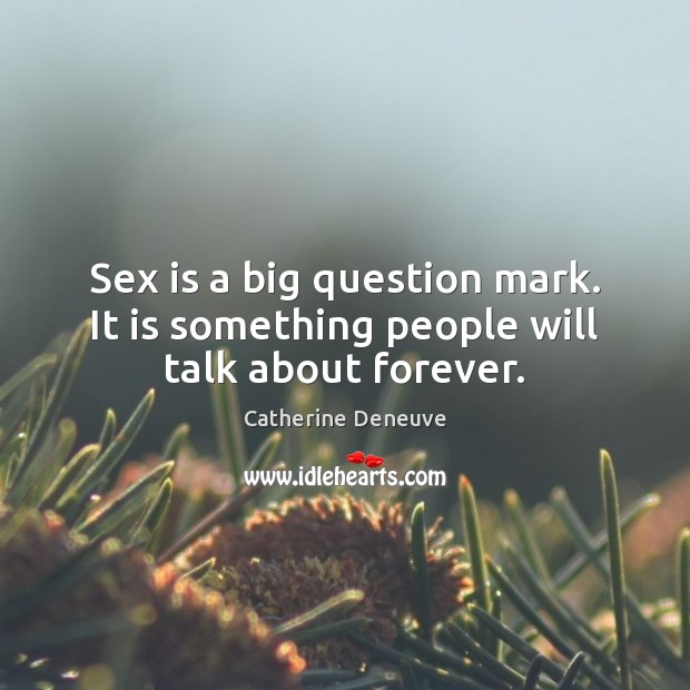 Sex is a big question mark. It is something people will talk about forever. Catherine Deneuve Picture Quote