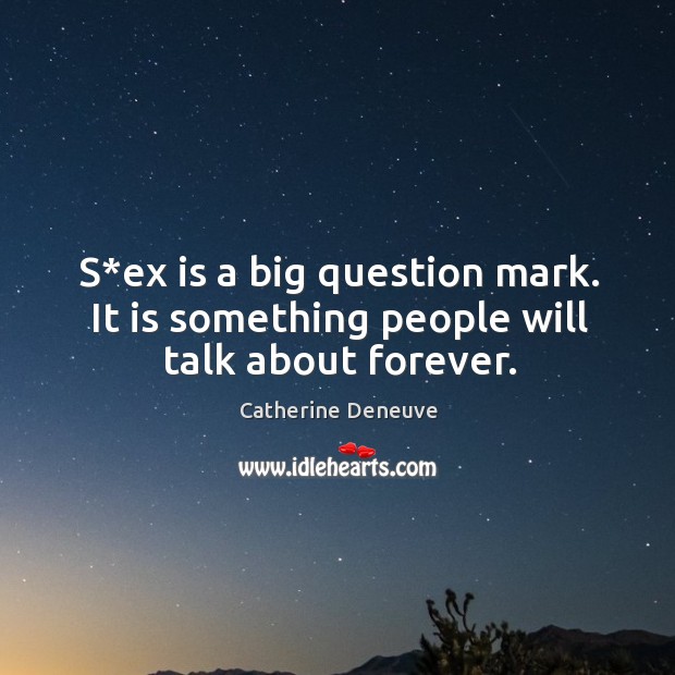 S*ex is a big question mark. It is something people will talk about forever. Catherine Deneuve Picture Quote