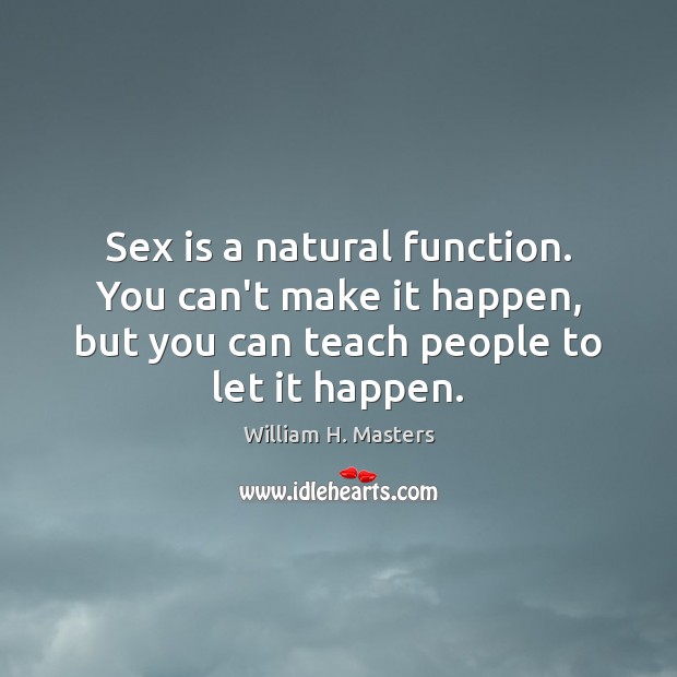 Sex is a natural function. You can’t make it happen, but you William H. Masters Picture Quote