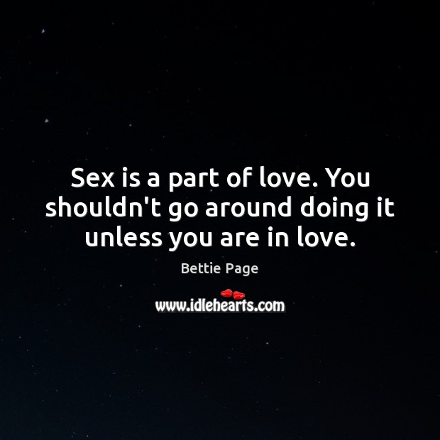 Sex is a part of love. You shouldn’t go around doing it unless you are in love. Image