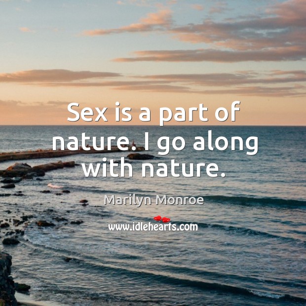 Sex is a part of nature. I go along with nature. Marilyn Monroe Picture Quote