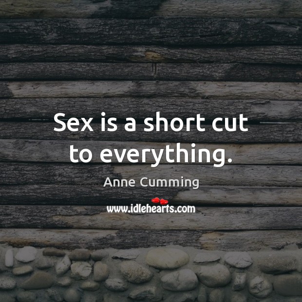 Sex is a short cut to everything. Image