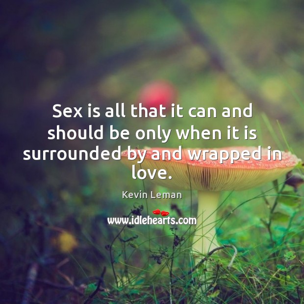 Sex is all that it can and should be only when it is surrounded by and wrapped in love. Image