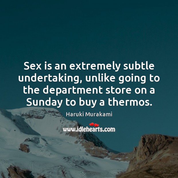 Sex is an extremely subtle undertaking, unlike going to the department store Haruki Murakami Picture Quote