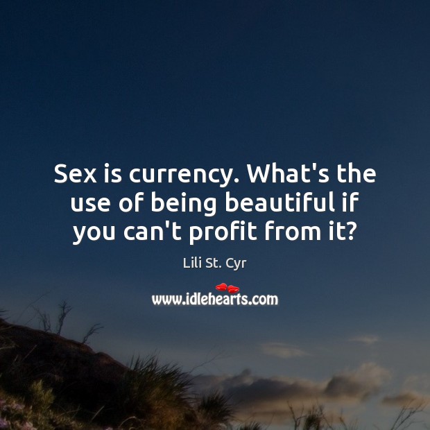 Sex is currency. What’s the use of being beautiful if you can’t profit from it? Image
