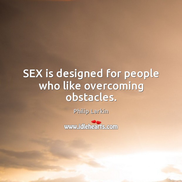 SEX is designed for people who like overcoming obstacles. Philip Larkin Picture Quote