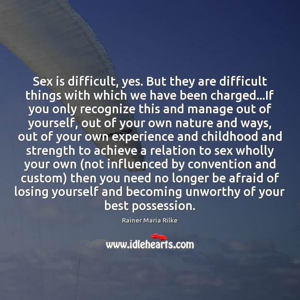 Sex is difficult, yes. But they are difficult things with which we Rainer Maria Rilke Picture Quote