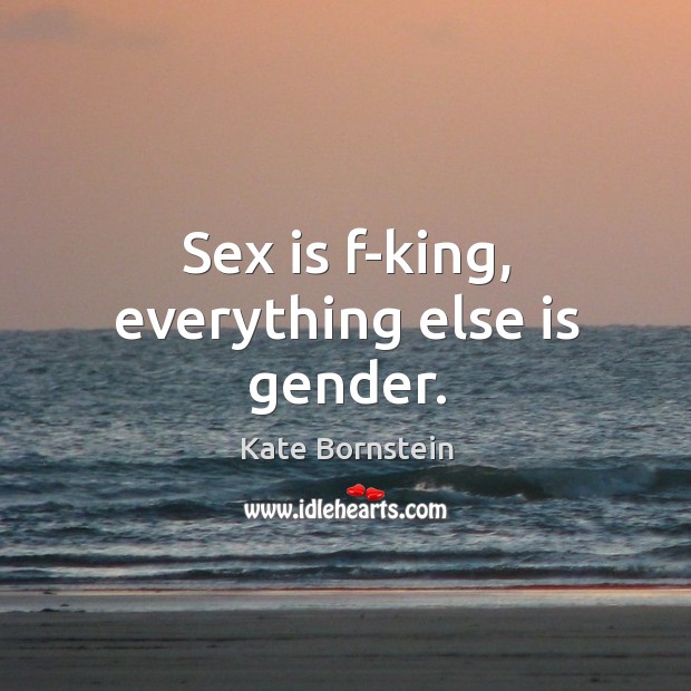 Sex is f-king, everything else is gender. Kate Bornstein Picture Quote