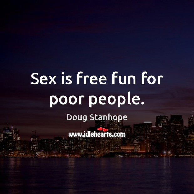 Sex is free fun for poor people. Image