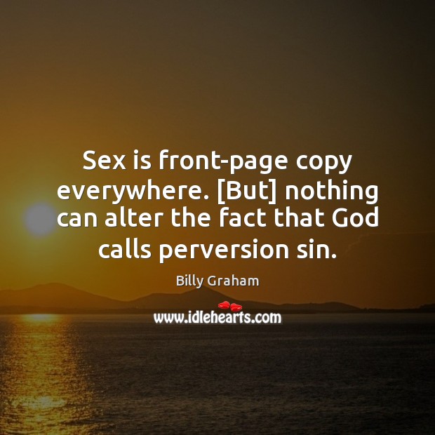 Sex is front-page copy everywhere. [But] nothing can alter the fact that Billy Graham Picture Quote