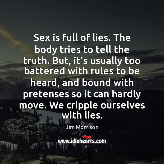 Sex is full of lies. The body tries to tell the truth. Jim Morrison Picture Quote