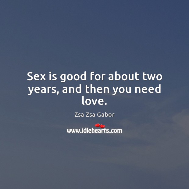 Sex is good for about two years, and then you need love. Zsa Zsa Gabor Picture Quote
