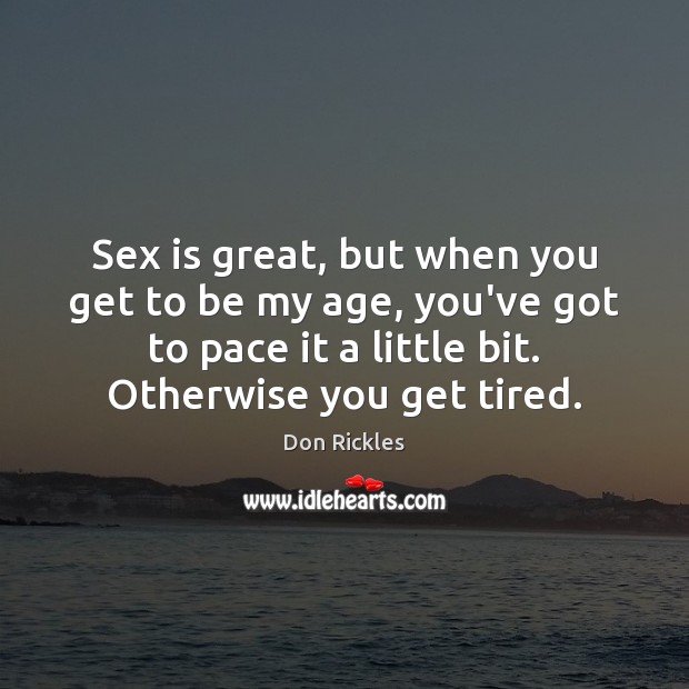 Sex is great, but when you get to be my age, you’ve Don Rickles Picture Quote