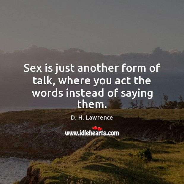 Sex is just another form of talk, where you act the words instead of saying them. D. H. Lawrence Picture Quote